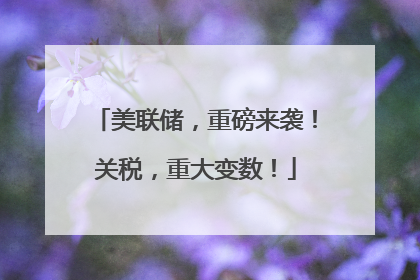 美联储，重磅来袭！关税，重大变数！