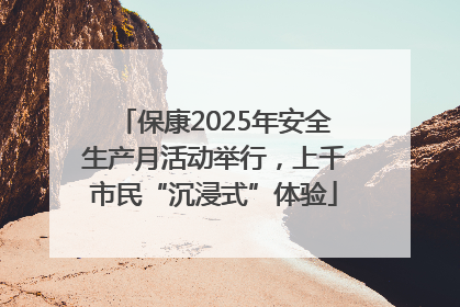 保康2025年安全生产月活动举行，上千市民“沉浸式”体验