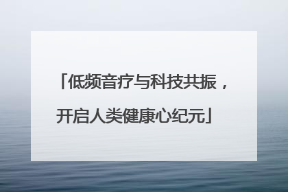 低频音疗与科技共振，开启人类健康心纪元