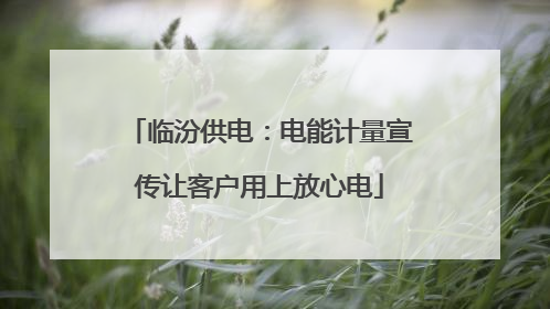 临汾供电：电能计量宣传让客户用上放心电