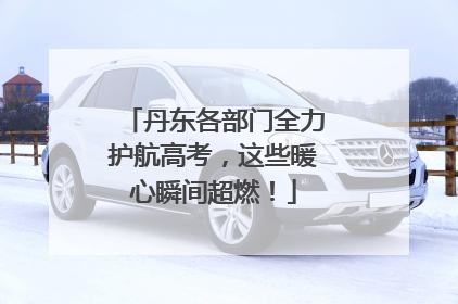 丹东各部门全力护航高考，这些暖心瞬间超燃！