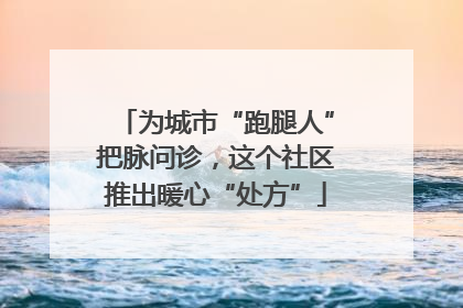 为城市“跑腿人”把脉问诊，这个社区推出暖心“处方”