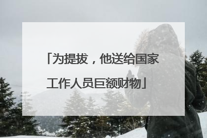 为提拔，他送给国家工作人员巨额财物
