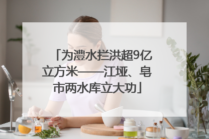 为澧水拦洪超9亿立方米——江垭、皂市两水库立大功