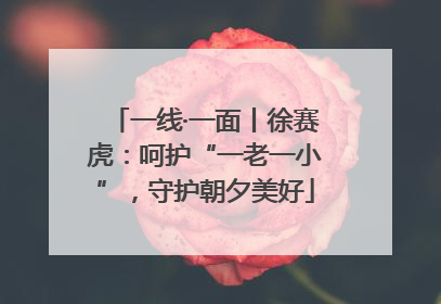 一线·一面丨徐赛虎：呵护“一老一小”，守护朝夕美好