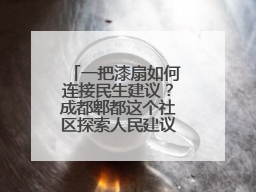 一把漆扇如何连接民生建议？成都郫都这个社区探索人民建议征集新路径