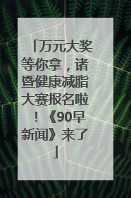 万元大奖等你拿，诸暨健康减脂大赛报名啦！《90早新闻》来了
