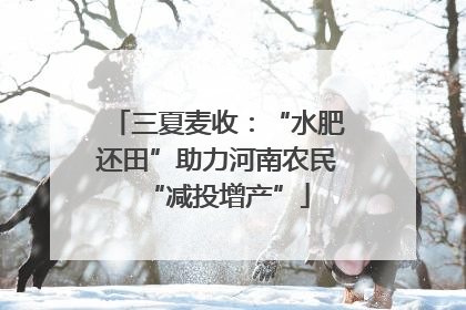 三夏麦收：“水肥还田”助力河南农民“减投增产”
