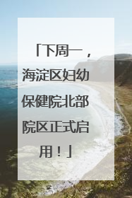 下周一，海淀区妇幼保健院北部院区正式启用！