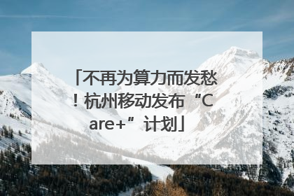 不再为算力而发愁！杭州移动发布“Care+”计划