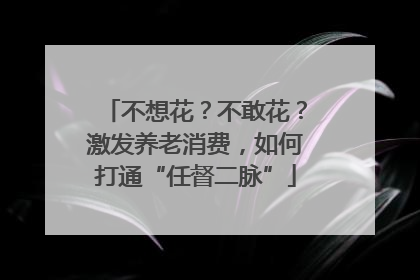 不想花？不敢花？激发养老消费，如何打通“任督二脉”