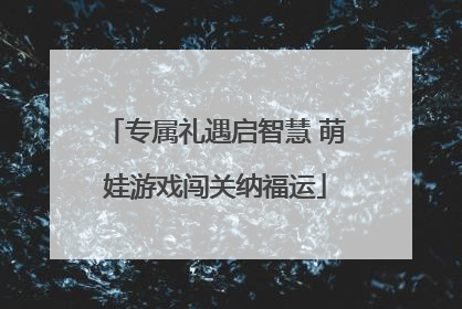 专属礼遇启智慧 萌娃游戏闯关纳福运
