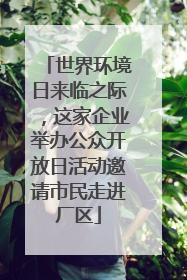 世界环境日来临之际，这家企业举办公众开放日活动邀请市民走进厂区