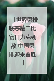 世界男排联赛第二比赛日力克劲敌 中国男排迎来首胜