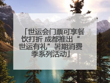 世运会门票可享餐饮打折 成都推出“世运有礼”暑期消费季系列活动