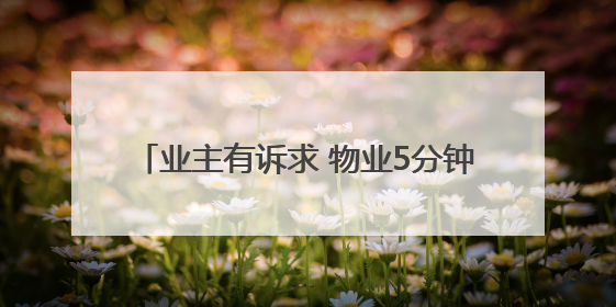 业主有诉求 物业5分钟赶到｜“好房子 好物业 好服务”系列报道④