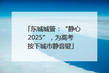 东城城管：“静心2025”，为高考按下城市静音键