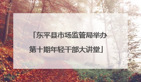 东平县市场监管局举办第十期年轻干部大讲堂