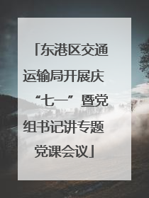 东港区交通运输局开展庆“七一”暨党组书记讲专题党课会议
