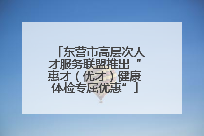 东营市高层次人才服务联盟推出“惠才（优才）健康体检专属优惠”