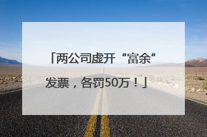 两公司虚开“富余”发票，各罚50万！