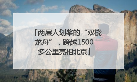 两层人划桨的“双桡龙舟”，跨越1500多公里亮相北京