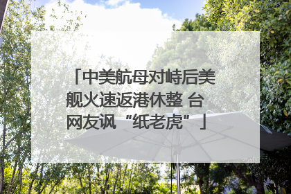 中美航母对峙后美舰火速返港休整 台网友讽“纸老虎”