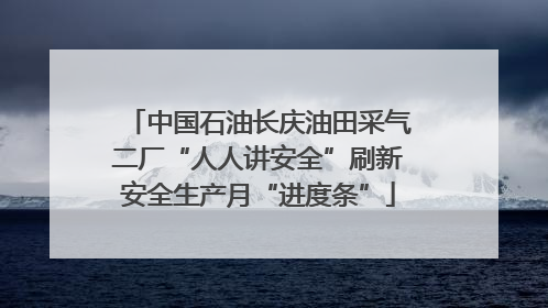中国石油长庆油田采气二厂“人人讲安全”刷新安全生产月“进度条”