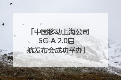 中国移动上海公司5G-A 2.0启航发布会成功举办