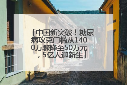 中国新突破！糖尿病攻克门槛从1400万骤降至50万元，5亿人迎新生