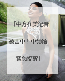 中方在美记者被击中！中领馆紧急提醒