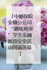 中邮保险安徽分公司“趣味画室”学生金融教育安全活动圆满落幕