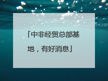 中非经贸总部基地，有好消息