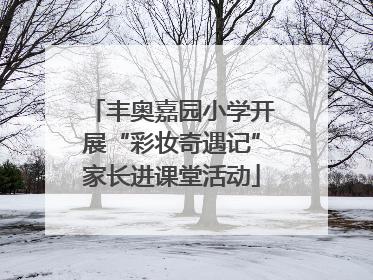 丰奥嘉园小学开展“彩妆奇遇记”家长进课堂活动