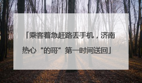 乘客着急赶路丢手机，济南热心“的哥”第一时间送回