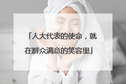 人大代表的使命，就在群众满意的笑容里