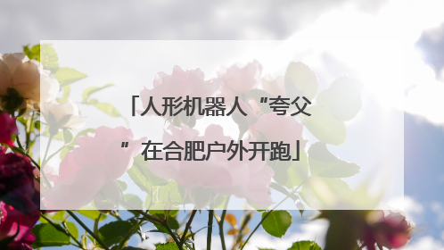 人形机器人“夸父”在合肥户外开跑