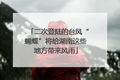 二次登陆的台风“蝴蝶”将给湖南这些地方带来风雨