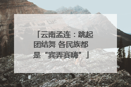 云南孟连：跳起团结舞 各民族都是“宾弄赛嗨”