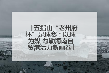 五指山“老州府杯”足球赛：以球为媒 勾勒海南自贸港活力新画卷