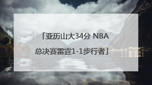亚历山大34分 NBA总决赛雷霆1-1步行者