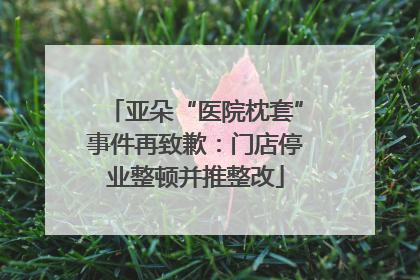 亚朵“医院枕套”事件再致歉：门店停业整顿并推整改