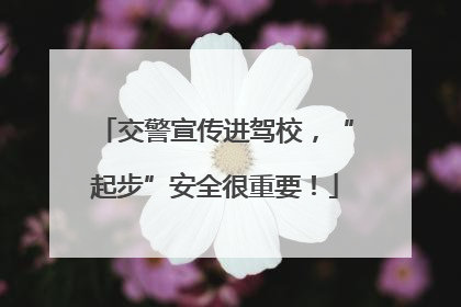 交警宣传进驾校，“起步”安全很重要！
