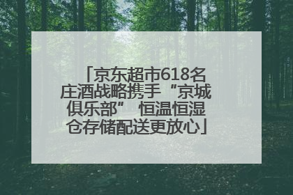 京东超市618名庄酒战略携手“京城俱乐部” 恒温恒湿仓存储配送更放心