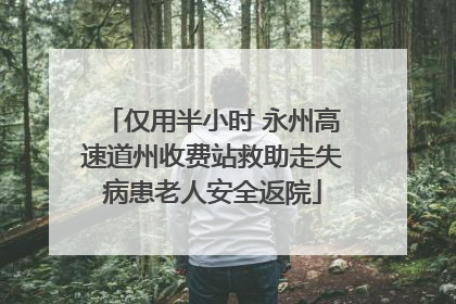仅用半小时 永州高速道州收费站救助走失病患老人安全返院
