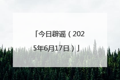 今日辟谣（2025年6月17日）