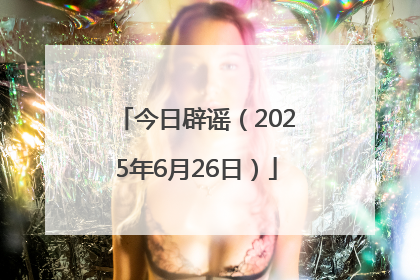 今日辟谣（2025年6月26日）