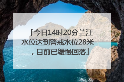 今日14时20分兰江水位达到警戒水位28米，目前已缓慢回落