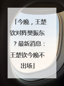 今晚，王楚钦对阵樊振东？最新消息：王楚钦今晚不出场