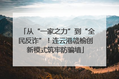 从“一家之力”到“全民反诈”！连云港赣榆创新模式筑牢防骗墙